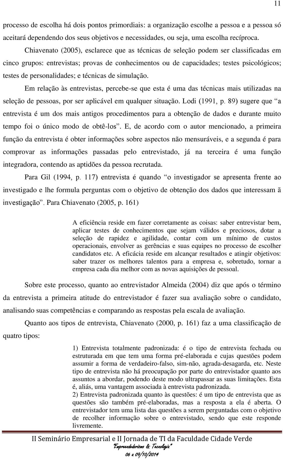 e técnicas de simulação. Em relação às entrevistas, percebe-se que esta é uma das técnicas mais utilizadas na seleção de pessoas, por ser aplicável em qualquer situação. Lodi (1991, p.