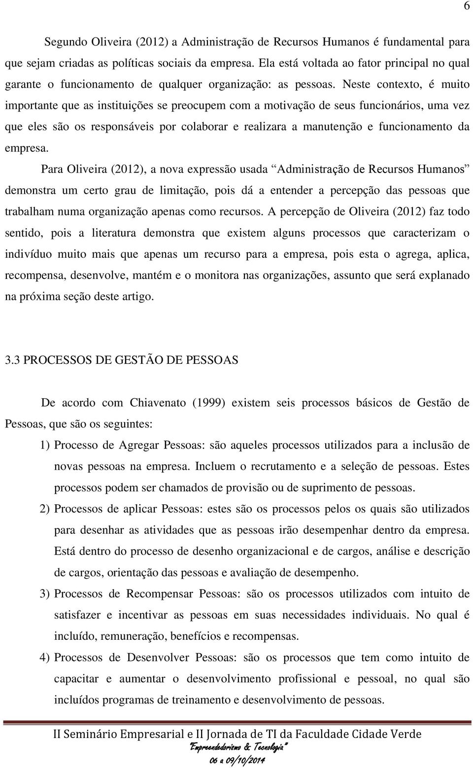 Neste contexto, é muito importante que as instituições se preocupem com a motivação de seus funcionários, uma vez que eles são os responsáveis por colaborar e realizara a manutenção e funcionamento