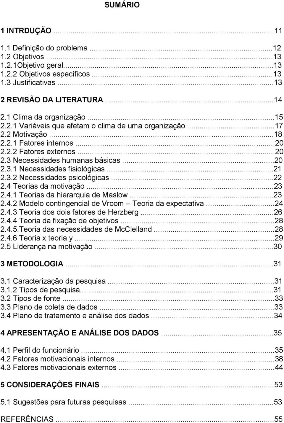 ..21 2.3.2 Necessidades psicológicas...22 2.4 Teorias da motivação...23 2.4.1 Teorias da hierarquia de Maslow...23 2.4.2 Modelo contingencial de Vroom Teoria da expectativa...24 2.4.3 Teoria dos dois fatores de Herzberg.