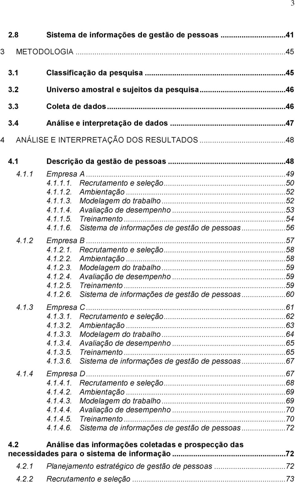 Modelagem do trabalho...52 4.1.1.4. Avaliação de desempenho...53 4.1.1.5. Treinamento...54 4.1.1.6. Sistema de informações de gestão de pessoas...56 4.1.2 Empresa B...57 4.1.2.1. Recrutamento e seleção.