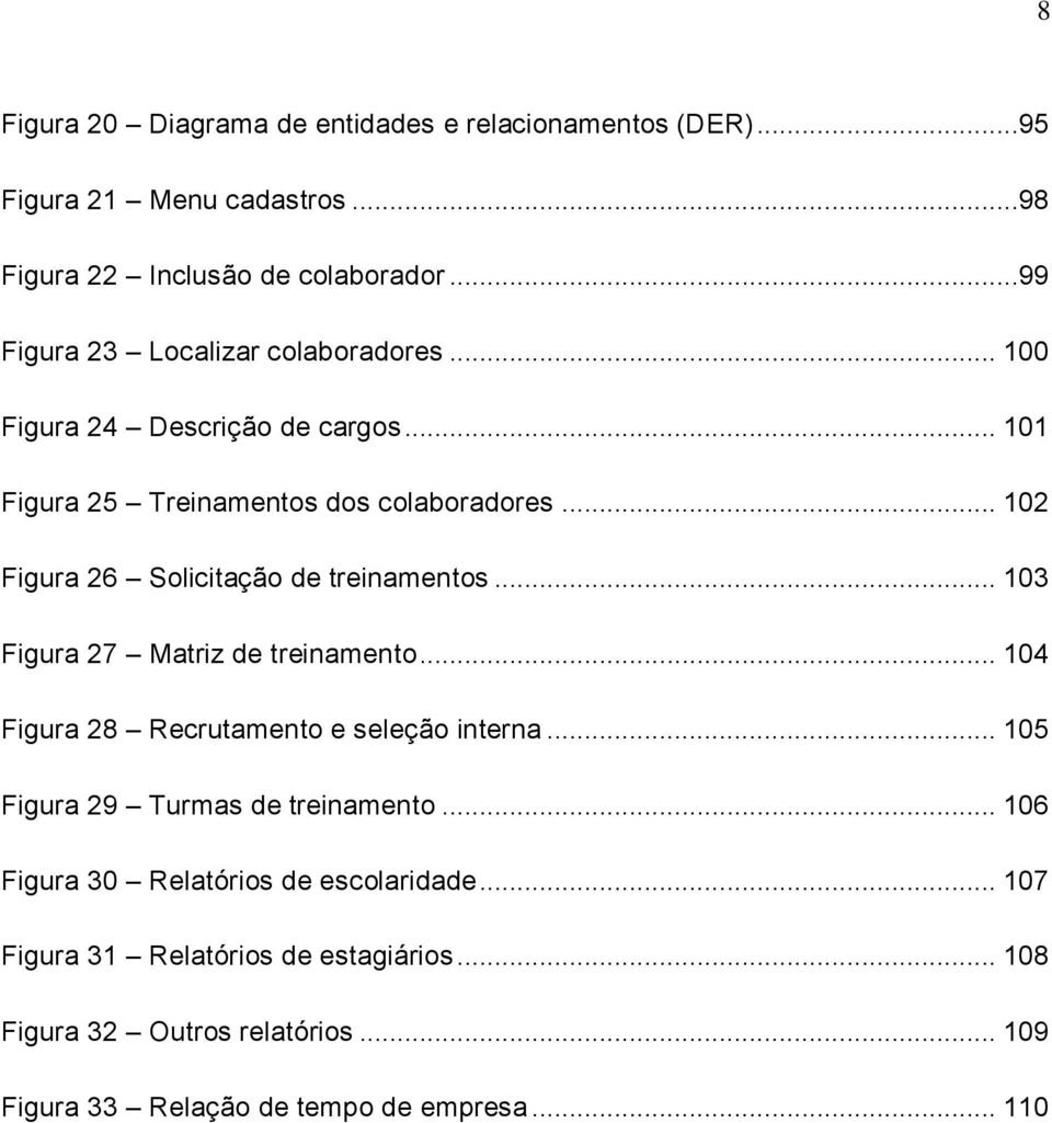 .. 102 Figura 26 Solicitação de treinamentos... 103 Figura 27 Matriz de treinamento... 104 Figura 28 Recrutamento e seleção interna.