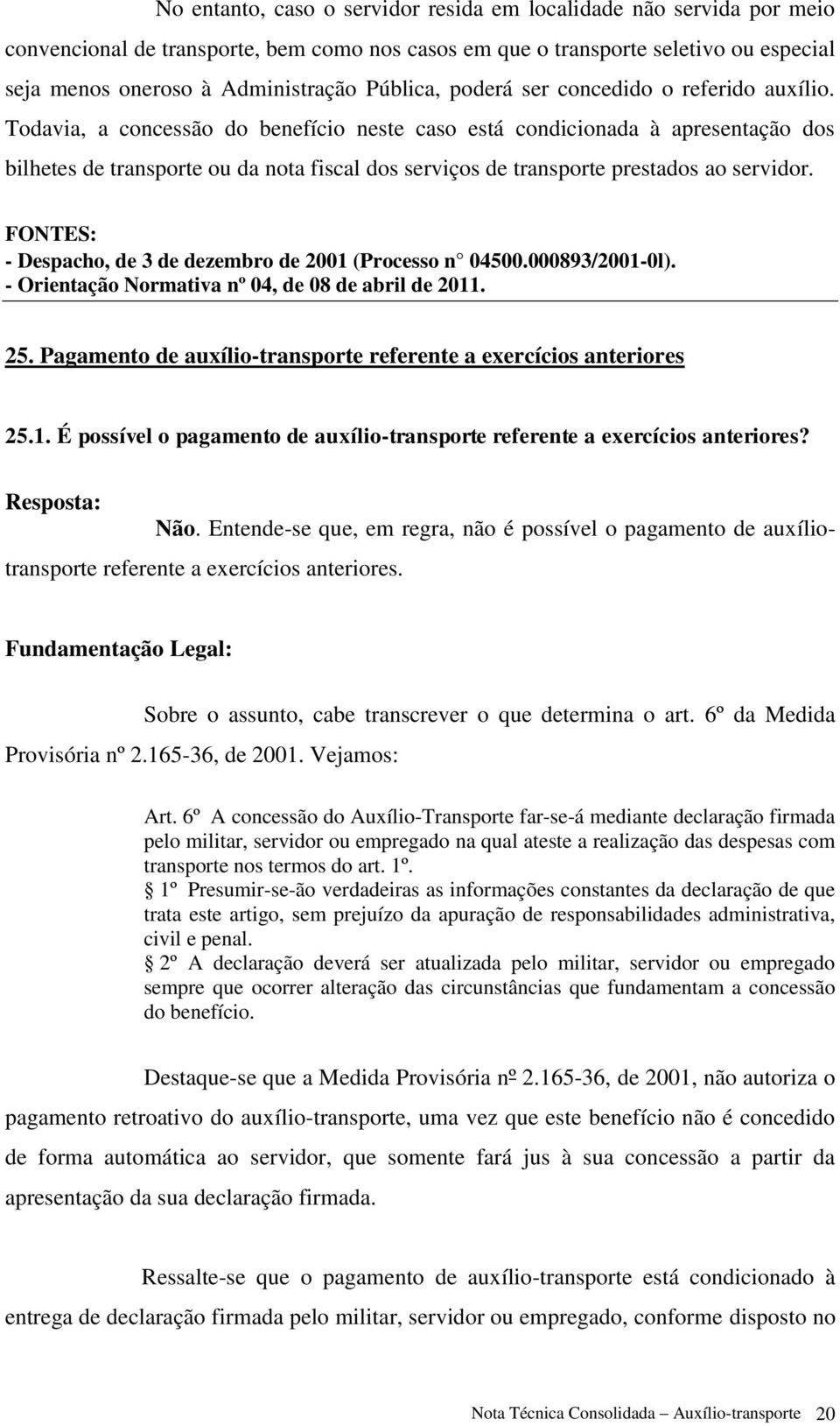 Todavia, a concessão do benefício neste caso está condicionada à apresentação dos bilhetes de transporte ou da nota fiscal dos serviços de transporte prestados ao servidor.