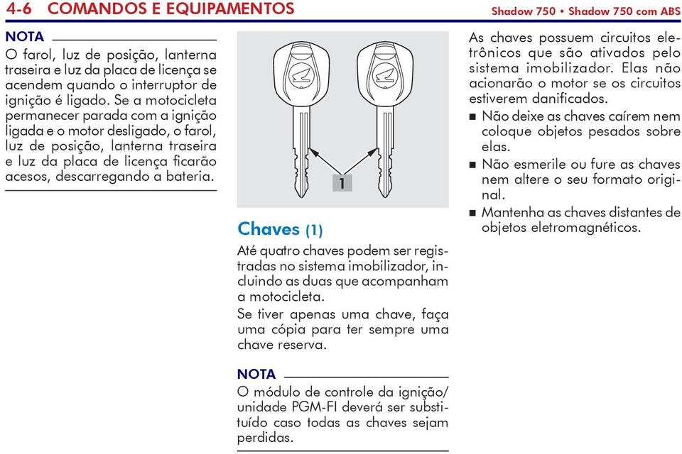 1 Chaves (1) Até quatro chaves podem ser registradas no sistema imobili zador, incluindo as duas que acompanham a motocicleta.