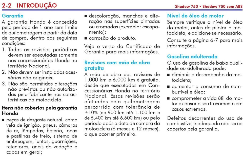 Não são permitidas alterações não previstas ou não autorizadas pelo fabricante nas características da motocicleta.