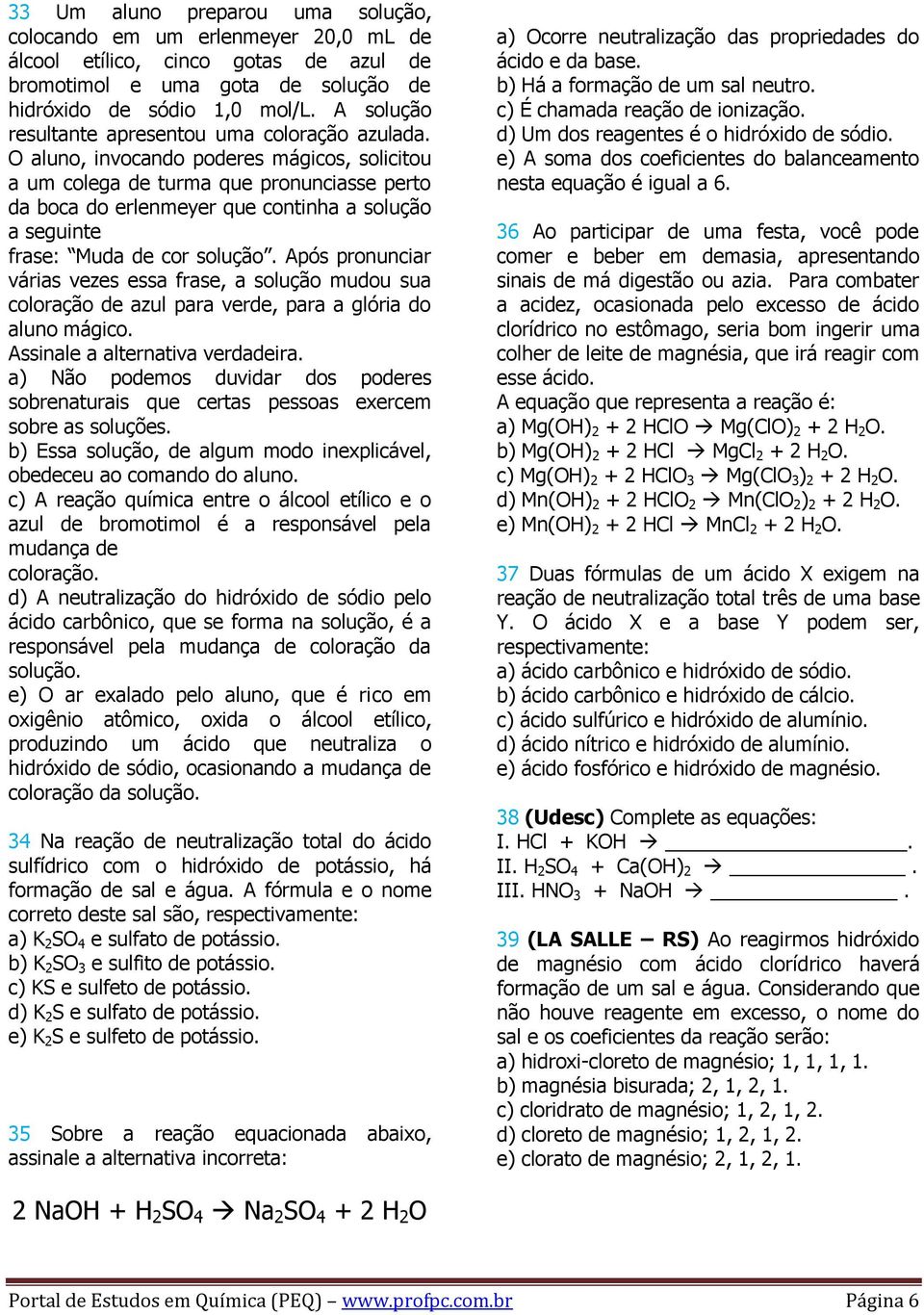 O aluno, invocando poderes mágicos, solicitou a um colega de turma que pronunciasse perto da boca do erlenmeyer que continha a solução a seguinte frase: Muda de cor solução.