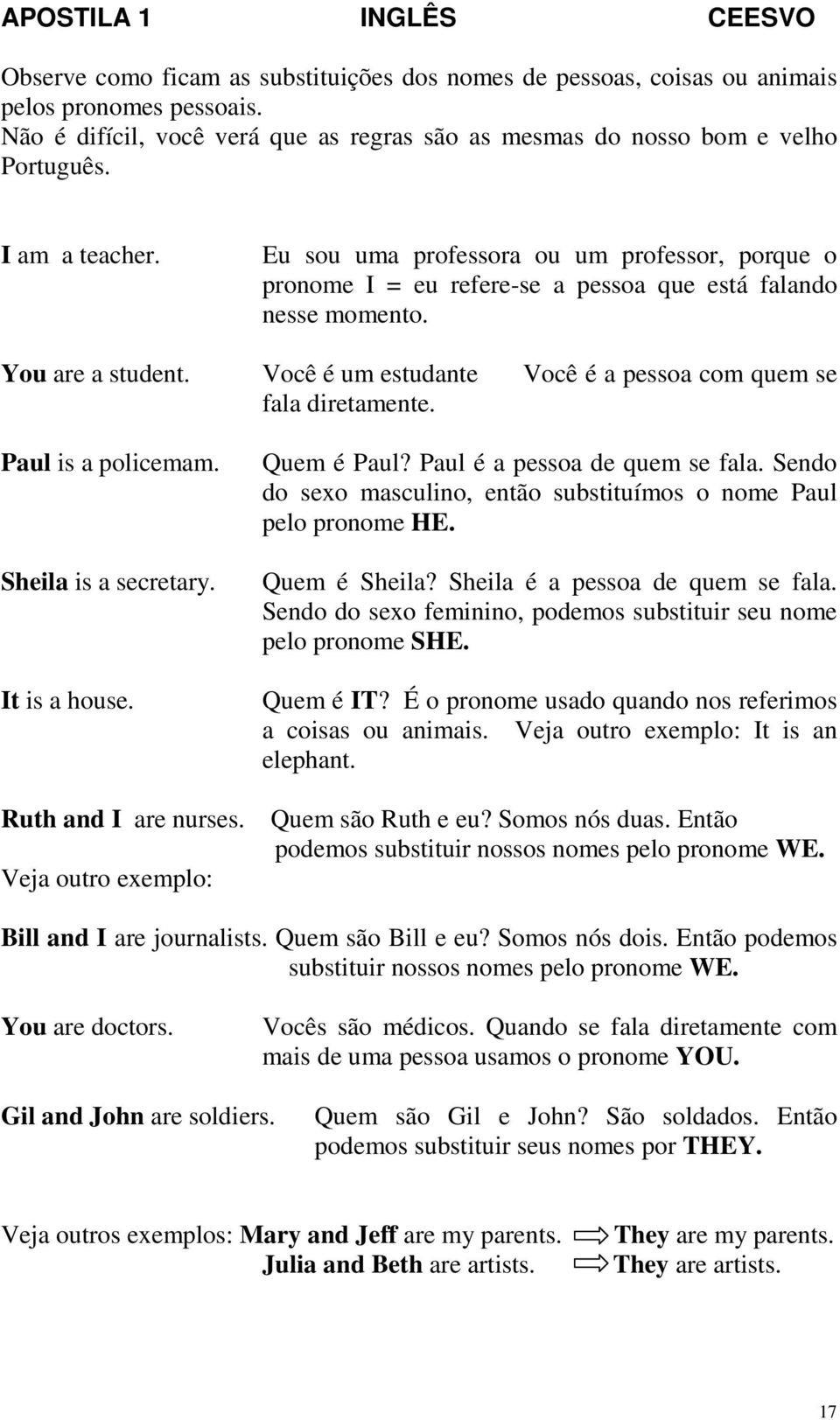 Você é um estudante Você é a pessoa com quem se fala diretamente. Paul is a policemam. Sheila is a secretary. It is a house. Ruth and I are nurses. Veja outro exemplo: Quem é Paul?