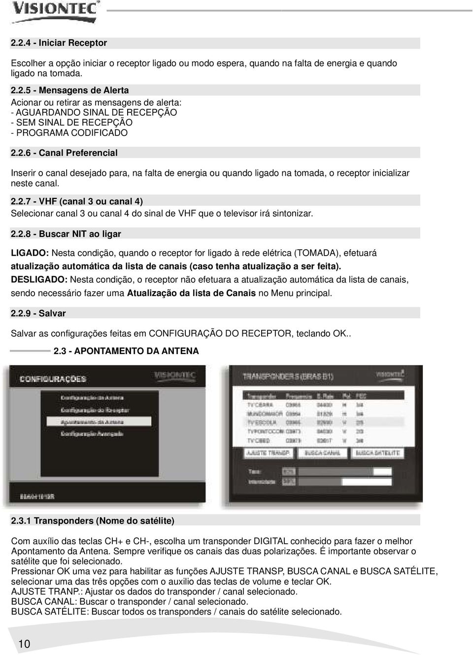 2.2.8 - Buscar NIT ao ligar LIGADO: Nesta condição, quando o receptor for ligado à rede elétrica (TOMADA), efetuará atualização automática da lista de canais (caso tenha atualização a ser feita).