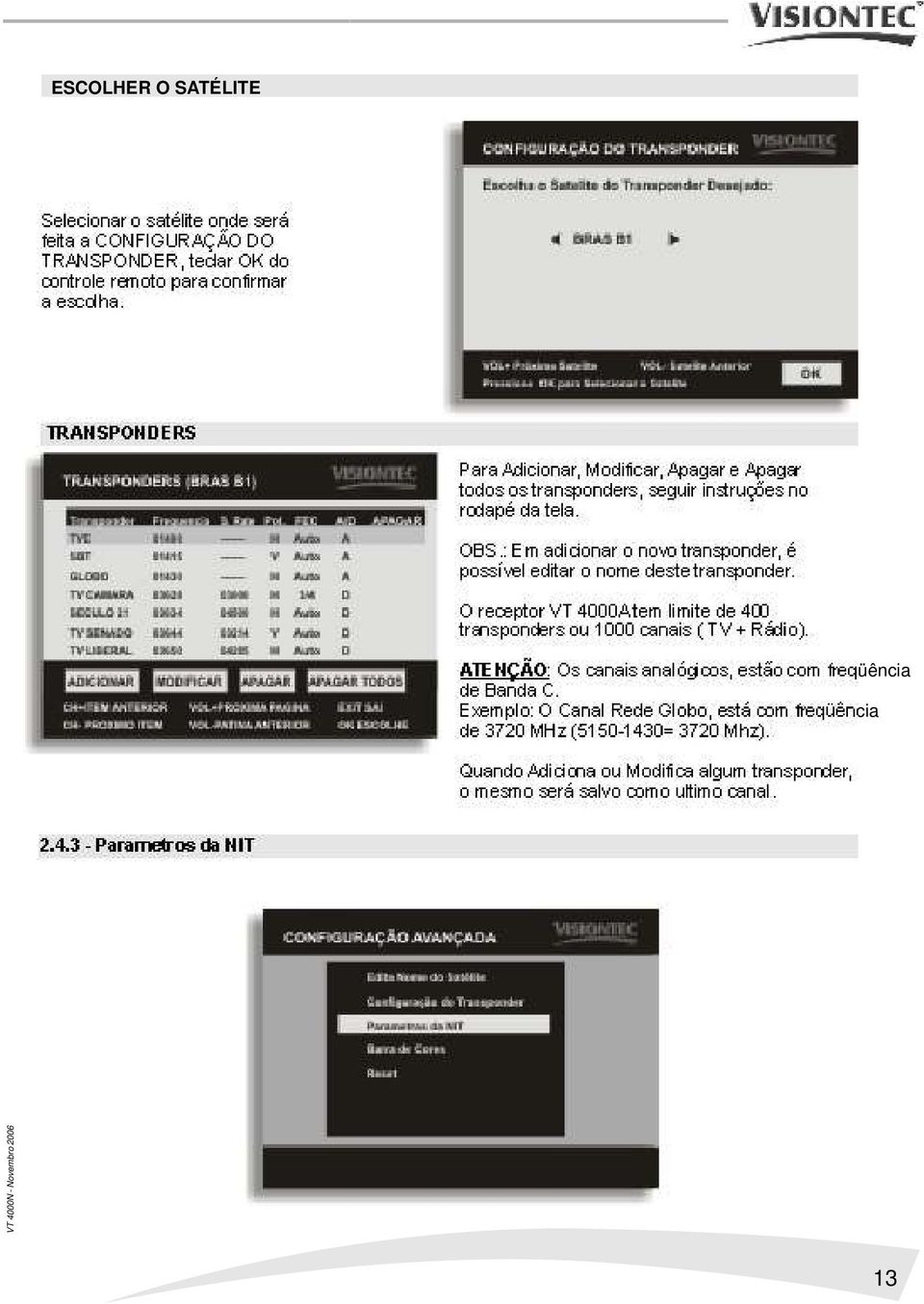 : Em adicionar o novo transponder, é possível editar o nome deste transponder. O receptor VT 4000A tem limite de 400 transponders ou 1000 canais ( TV + Rádio).