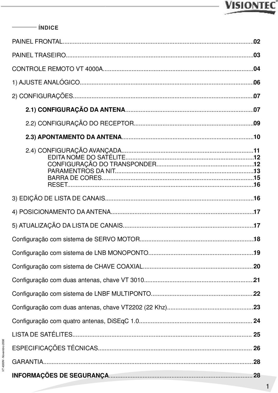 .. 16 3) EDIÇÃO DE LISTA DE CANAIS... 16 4) POSICIONAMENTO DA ANTENA... 17 5) ATUALIZAÇÃO DA LISTA DE CANAIS... 17 Configuração com sistema de SERVO MOTOR.