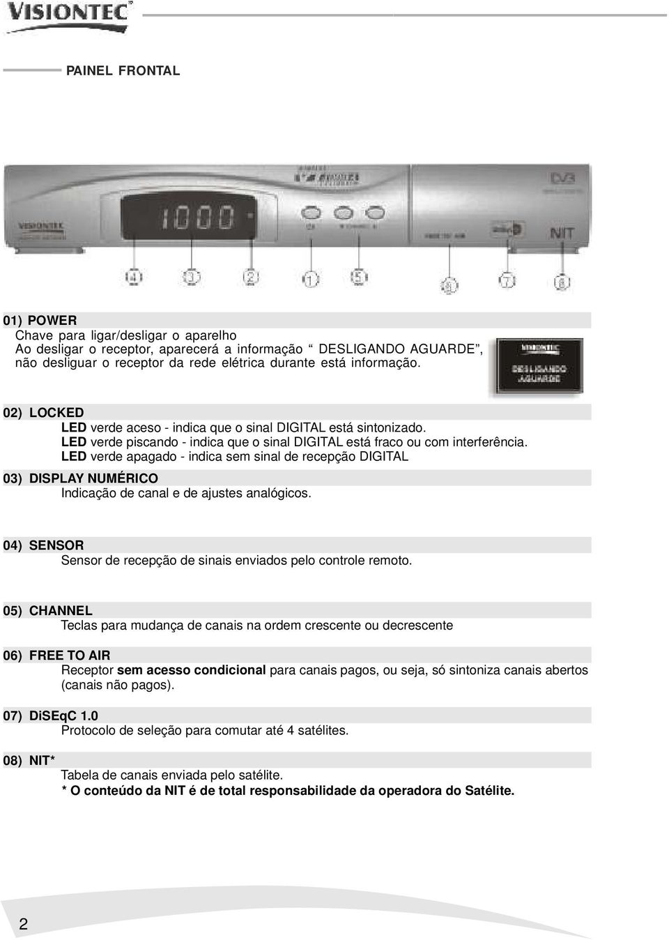 LED verde apagado - indica sem sinal de recepção DIGITAL 03) DISPLAY NUMÉRICO Indicação de canal e de ajustes analógicos. 04) SENSOR Sensor de recepção de sinais enviados pelo controle remoto.