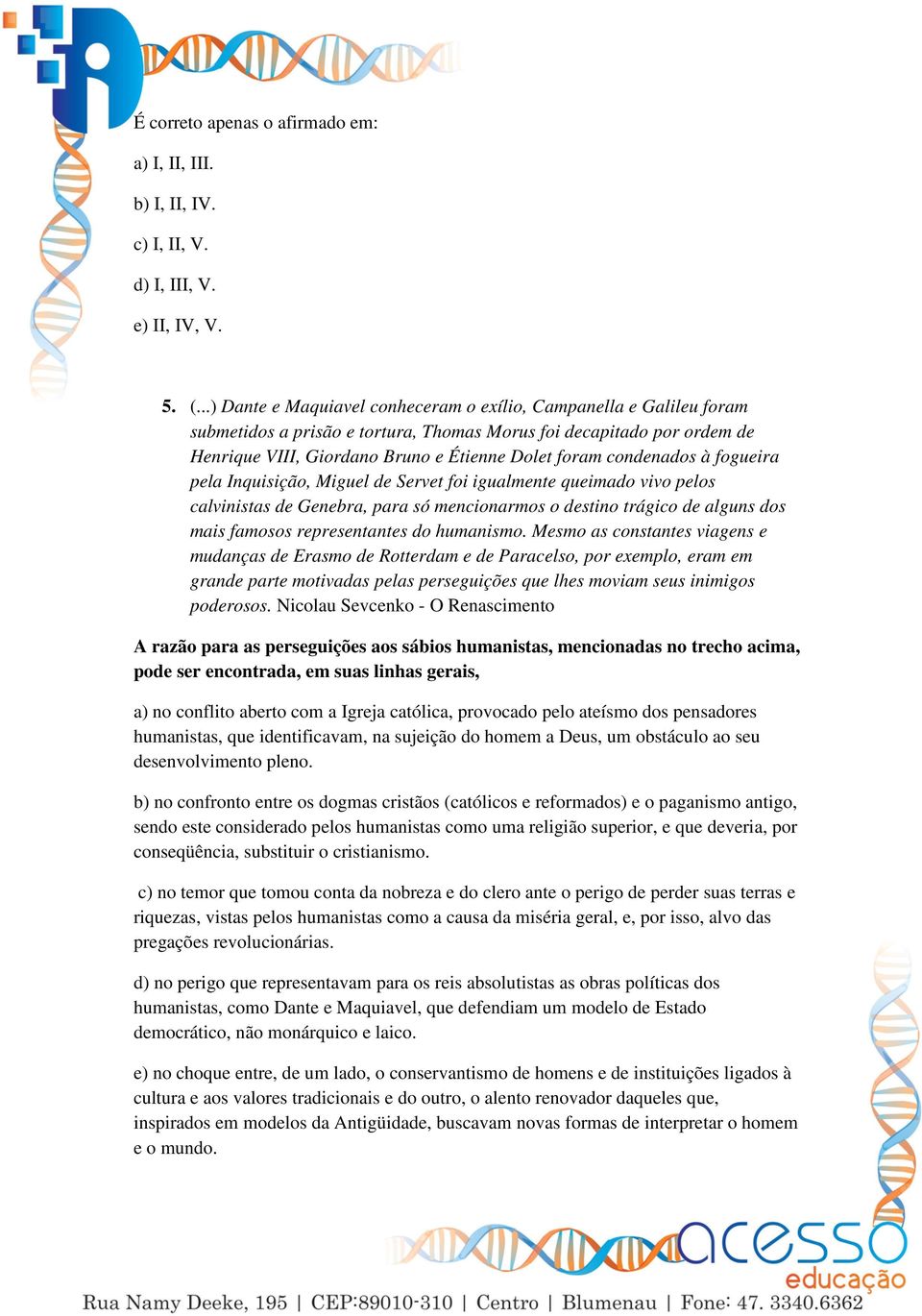 condenados à fogueira pela Inquisição, Miguel de Servet foi igualmente queimado vivo pelos calvinistas de Genebra, para só mencionarmos o destino trágico de alguns dos mais famosos representantes do