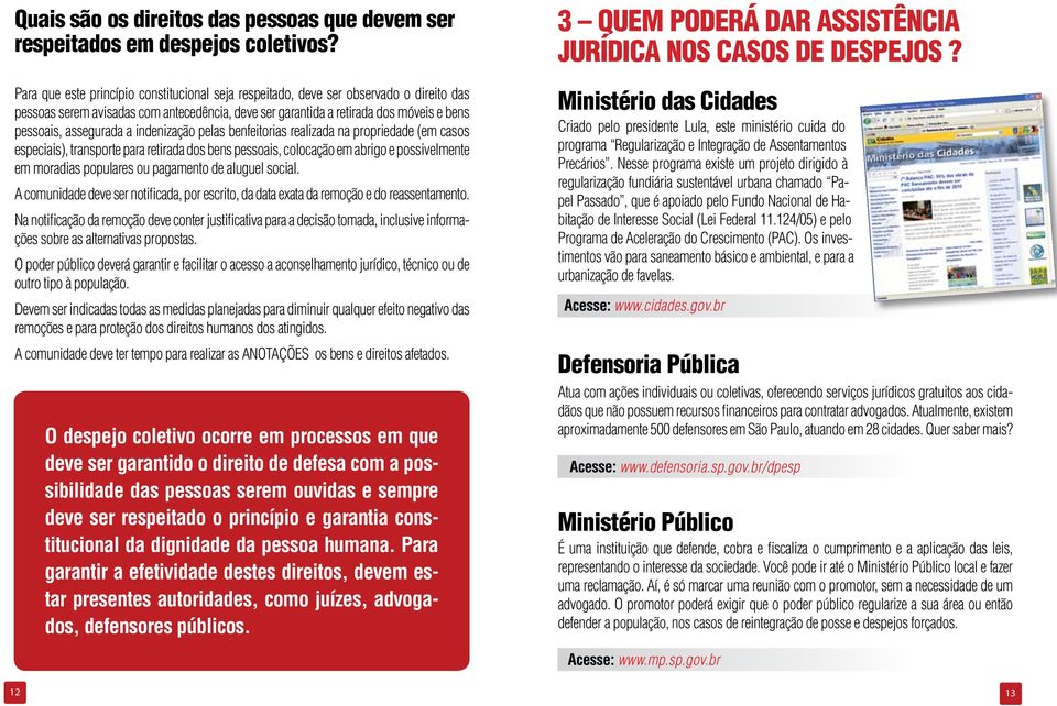 a indenização pelas benfeitorias realizada na propriedade (em casos especiais), transporte para retirada dos bens pessoais, colocação em abrigo e possivelmente em moradias populares ou pagamento de