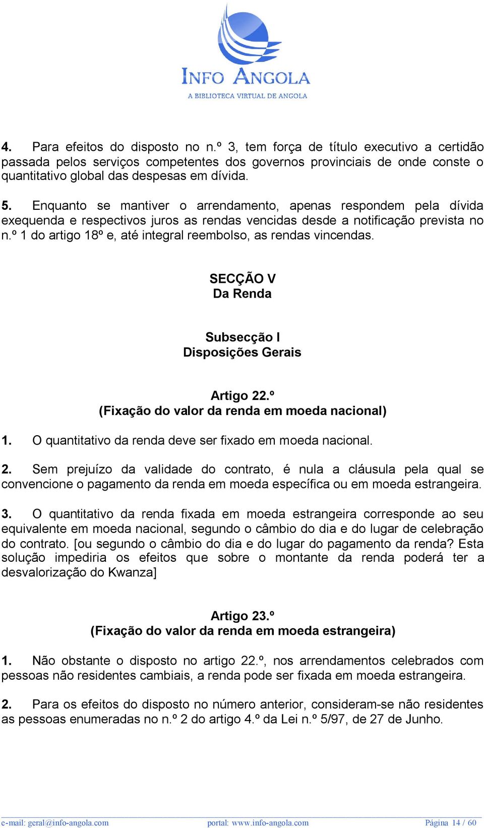 º 1 do artigo 18º e, até integral reembolso, as rendas vincendas. SECÇÃO V Da Renda Subsecção I Disposições Gerais Artigo 22.º (Fixação do valor da renda em moeda nacional) 1.