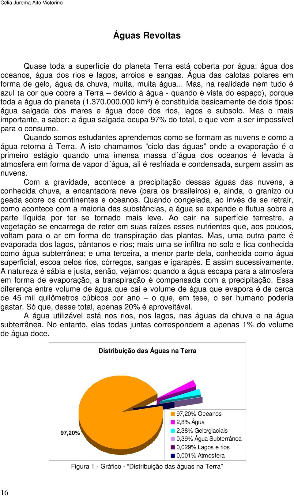 .. Mas, na realidade nem tudo é azul (a cor que cobre a Terra devido à água - quando é vista do espaço), porque toda a água do planeta (1.370.000.