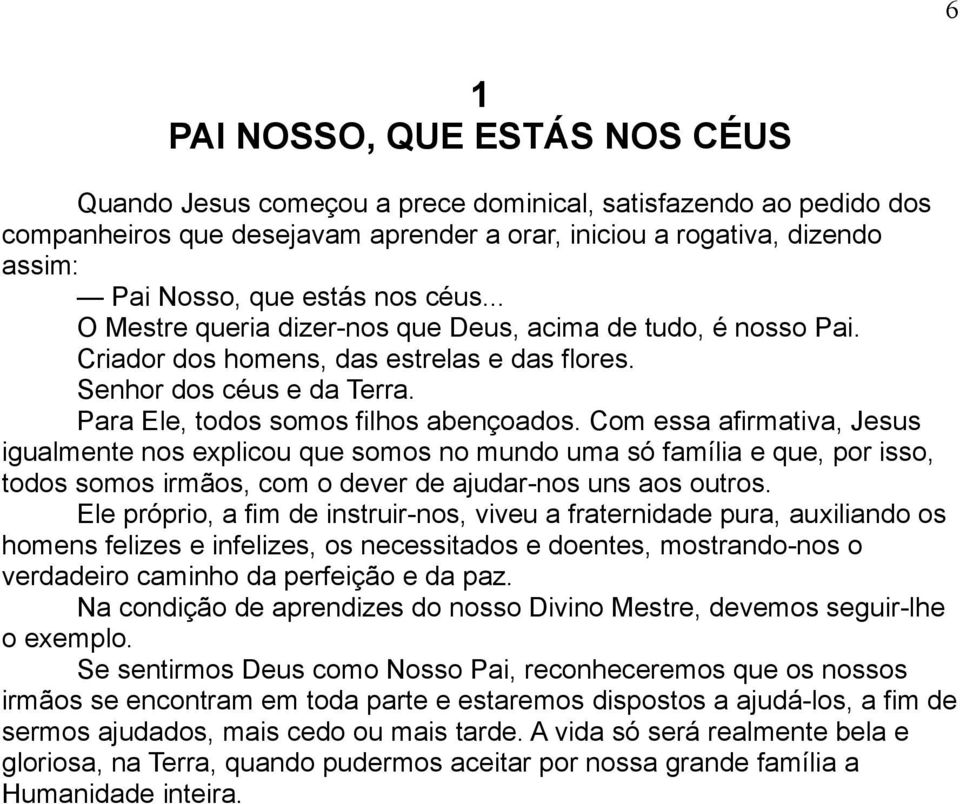 Com essa afirmativa, Jesus igualmente nos explicou que somos no mundo uma só família e que, por isso, todos somos irmãos, com o dever de ajudar-nos uns aos outros.