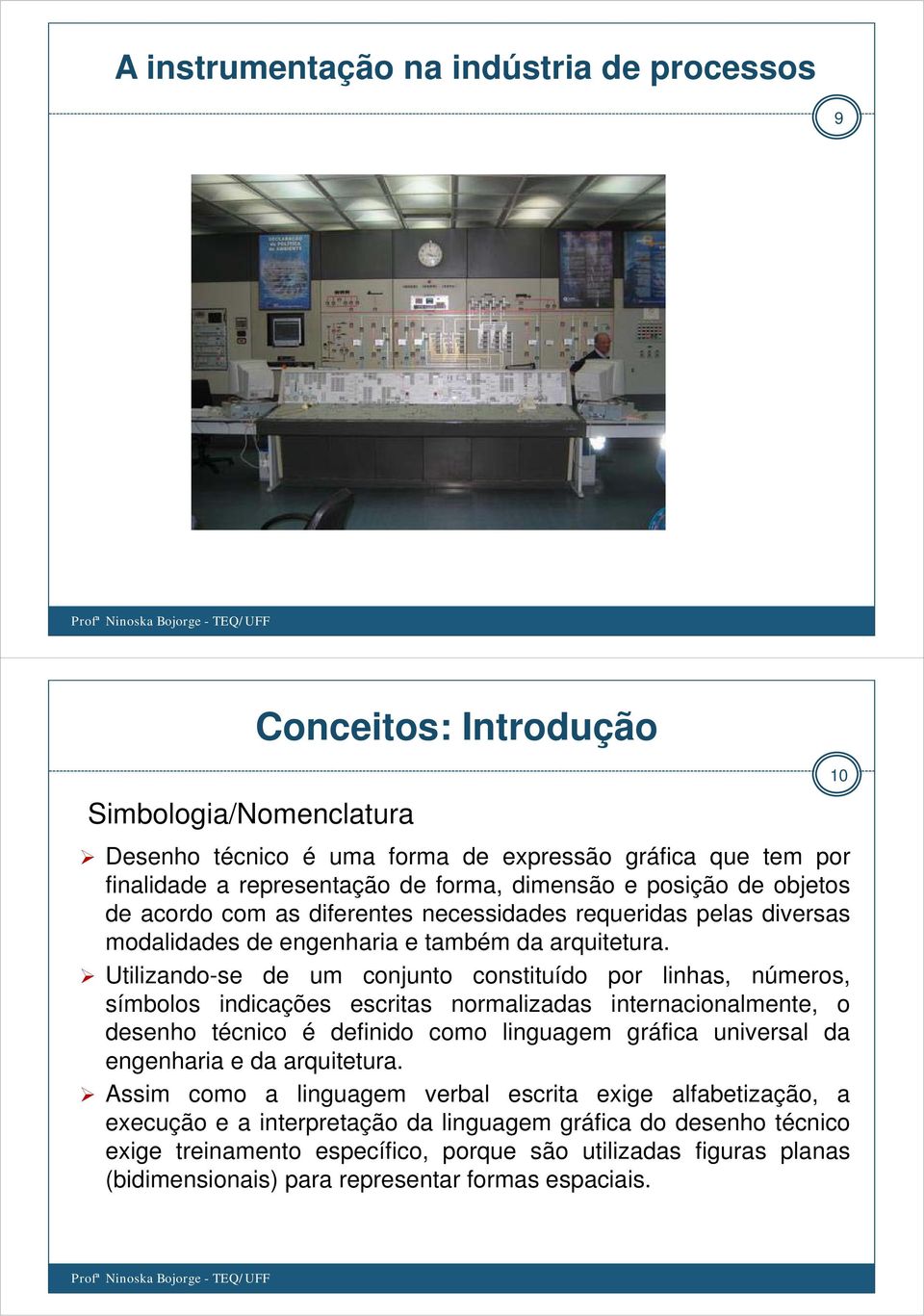 Utilizando-se de um conjunto constituído por linhas, números, símbolos indicações escritas normalizadas internacionalmente, o desenho técnico é definido como linguagem gráfica universal da engenharia