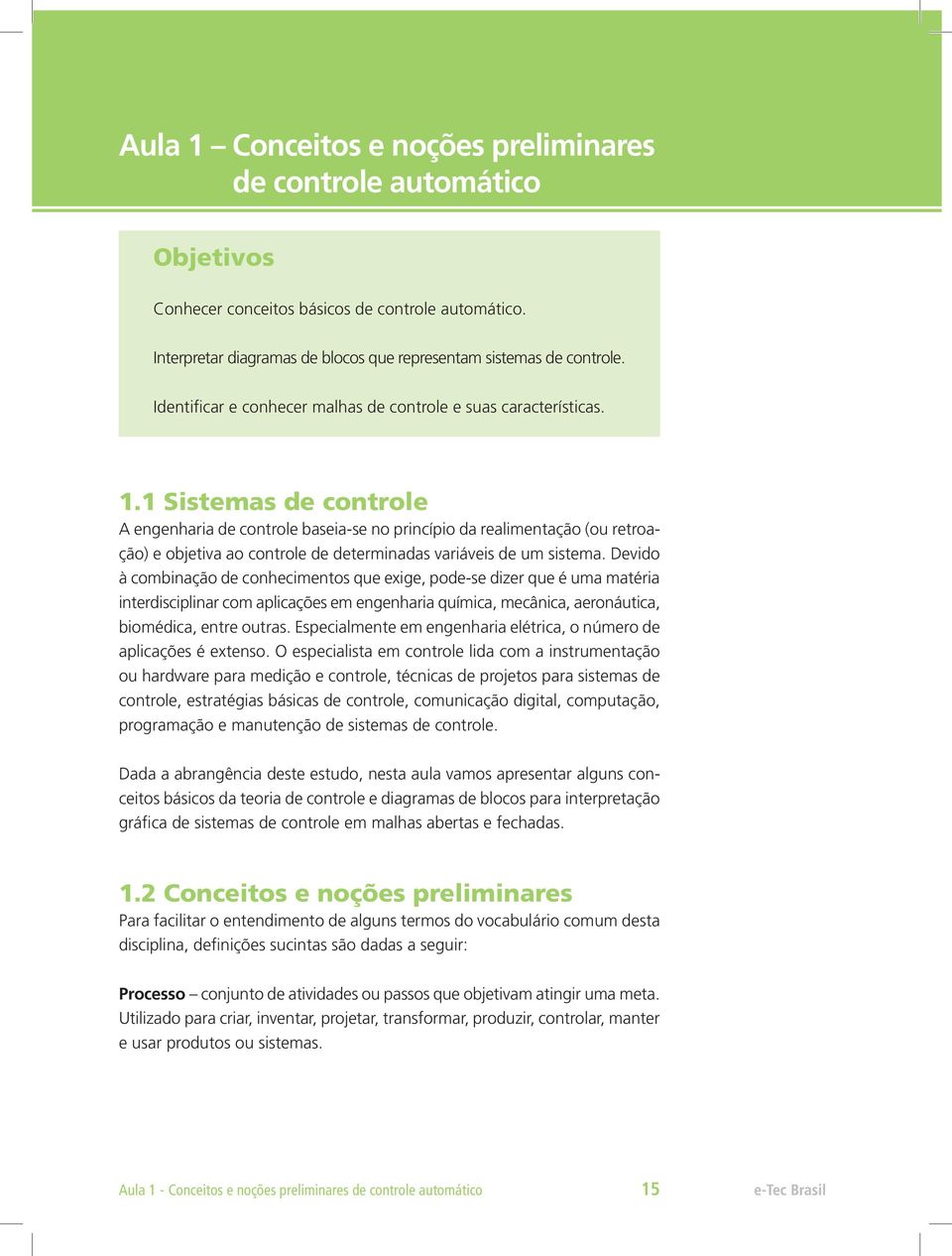 1 Sistemas de controle A engenharia de controle baseia-se no princípio da realimentação (ou retroação) e objetiva ao controle de determinadas variáveis de um sistema.