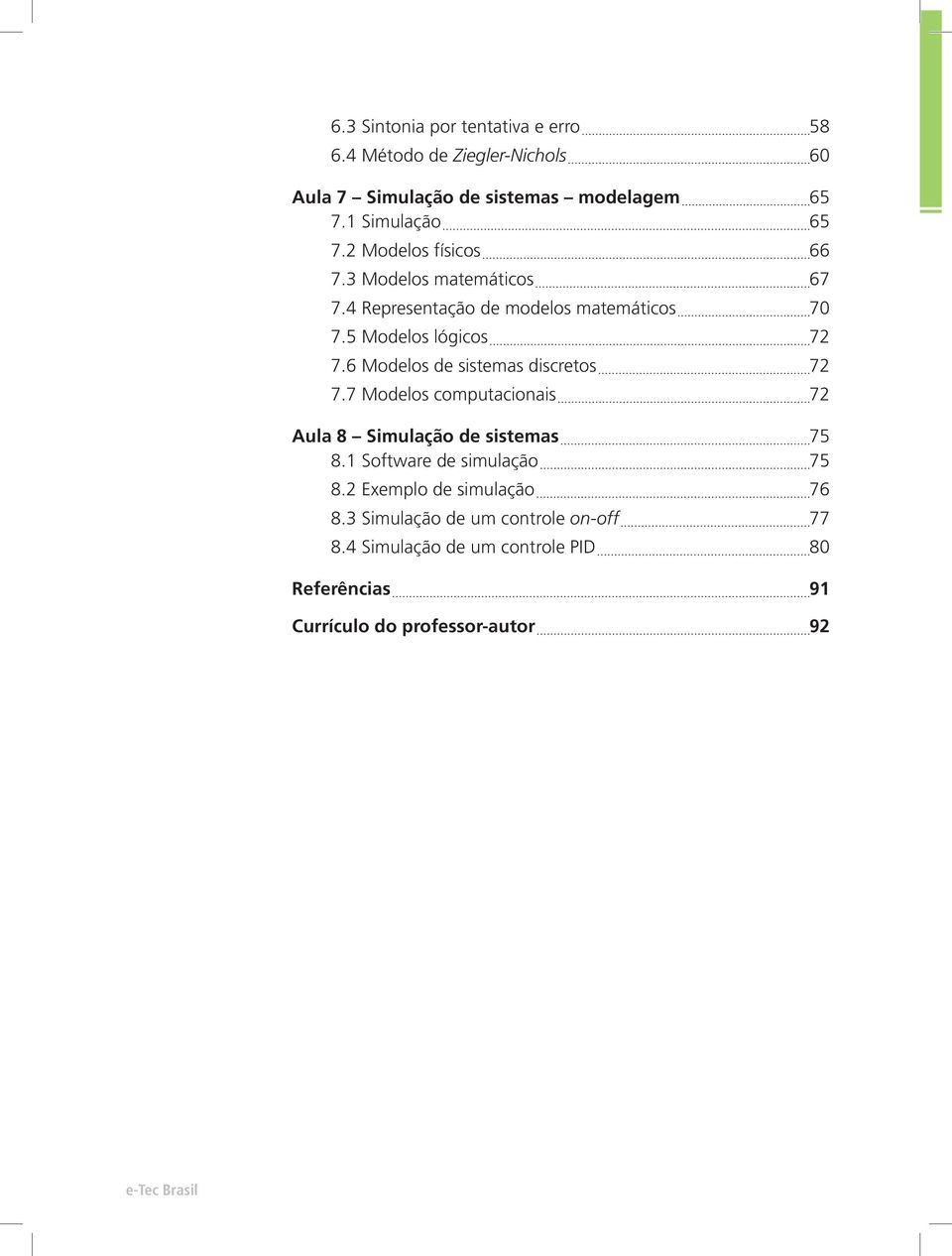 6 Modelos de sistemas discretos 72 7.7 Modelos computacionais 72 Aula 8 Simulação de sistemas 75 8.1 Software de simulação 75 8.