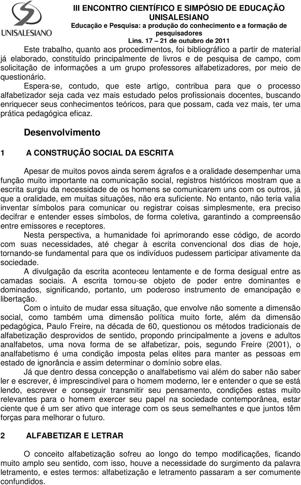 Espera-se, contudo, que este artigo, contribua para que o processo alfabetizador seja cada vez mais estudado pelos profissionais docentes, buscando enriquecer seus conhecimentos teóricos, para que