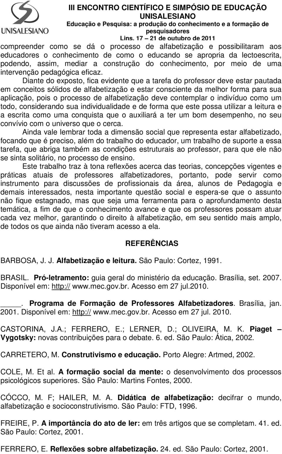 Diante do exposto, fica evidente que a tarefa do professor deve estar pautada em conceitos sólidos de alfabetização e estar consciente da melhor forma para sua aplicação, pois o processo de