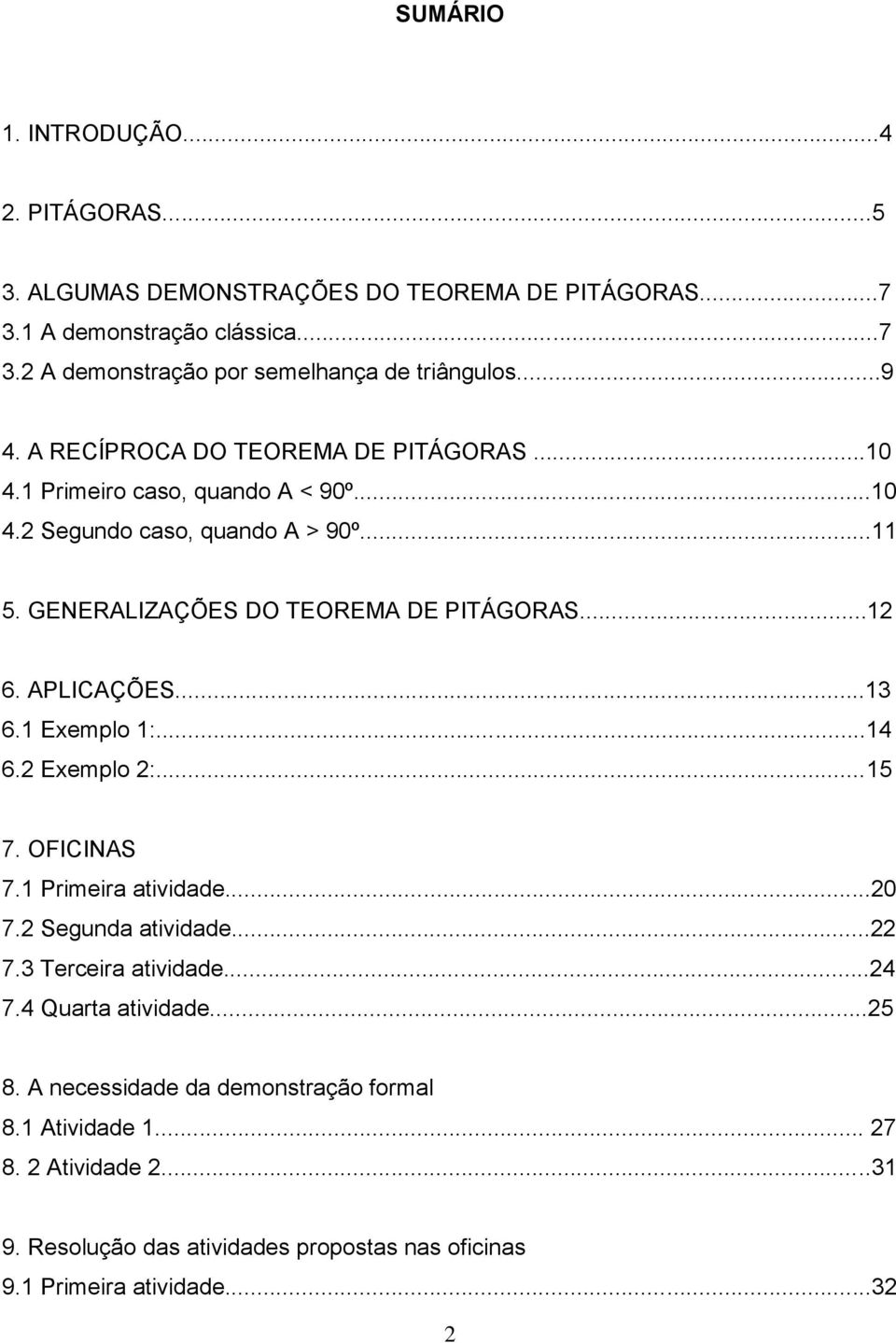 APLICAÇÕES...13 6.1 Exemplo 1:...14 6.2 Exemplo 2:...15 7. OFICINAS 7.1 Primeira atividade...20 7.2 Segunda atividade...22 7.3 Terceira atividade...24 7.4 Quarta atividade.