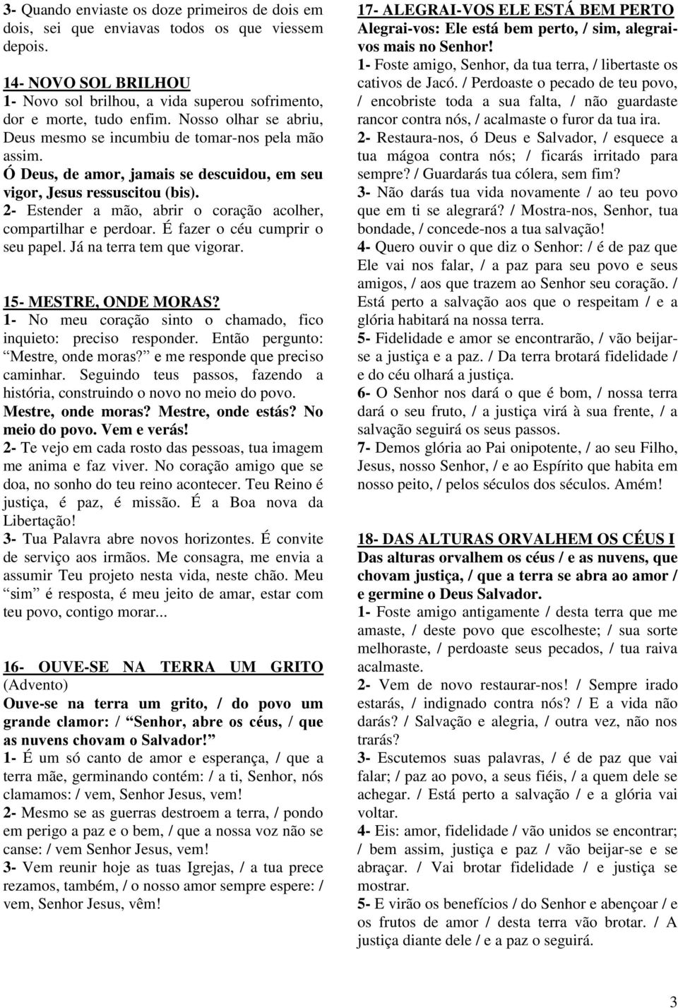 2- Estender a mão, abrir o coração acolher, compartilhar e perdoar. É fazer o céu cumprir o seu papel. Já na terra tem que vigorar. 15- MESTRE, ONDE MORAS?