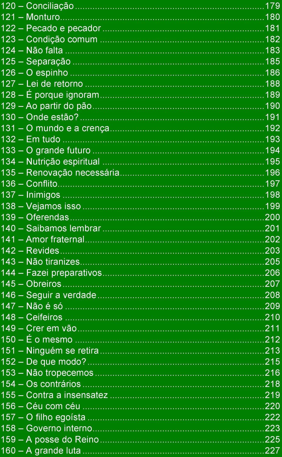 .. 195 135 Renovação necessária... 196 136 Conflito... 197 137 Inimigos... 198 138 Vejamos isso... 199 139 Oferendas... 200 140 Saibamos lembrar... 201 141 Amor fraternal... 202 142 Revides.