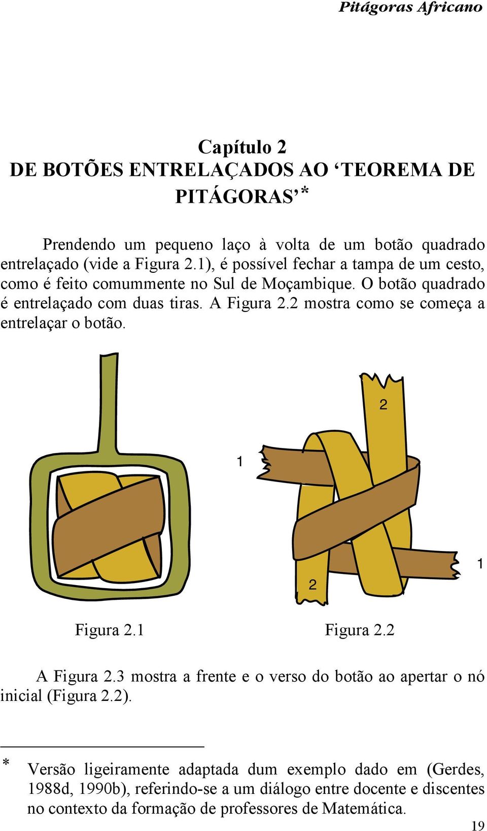 2 mostra como se começa a entrelaçar o botão. 2 1 2 1 Figura 2.1 Figura 2.2 A Figura 2.3 mostra a frente e o verso do botão ao apertar o nó inicial (Figura 2.2).