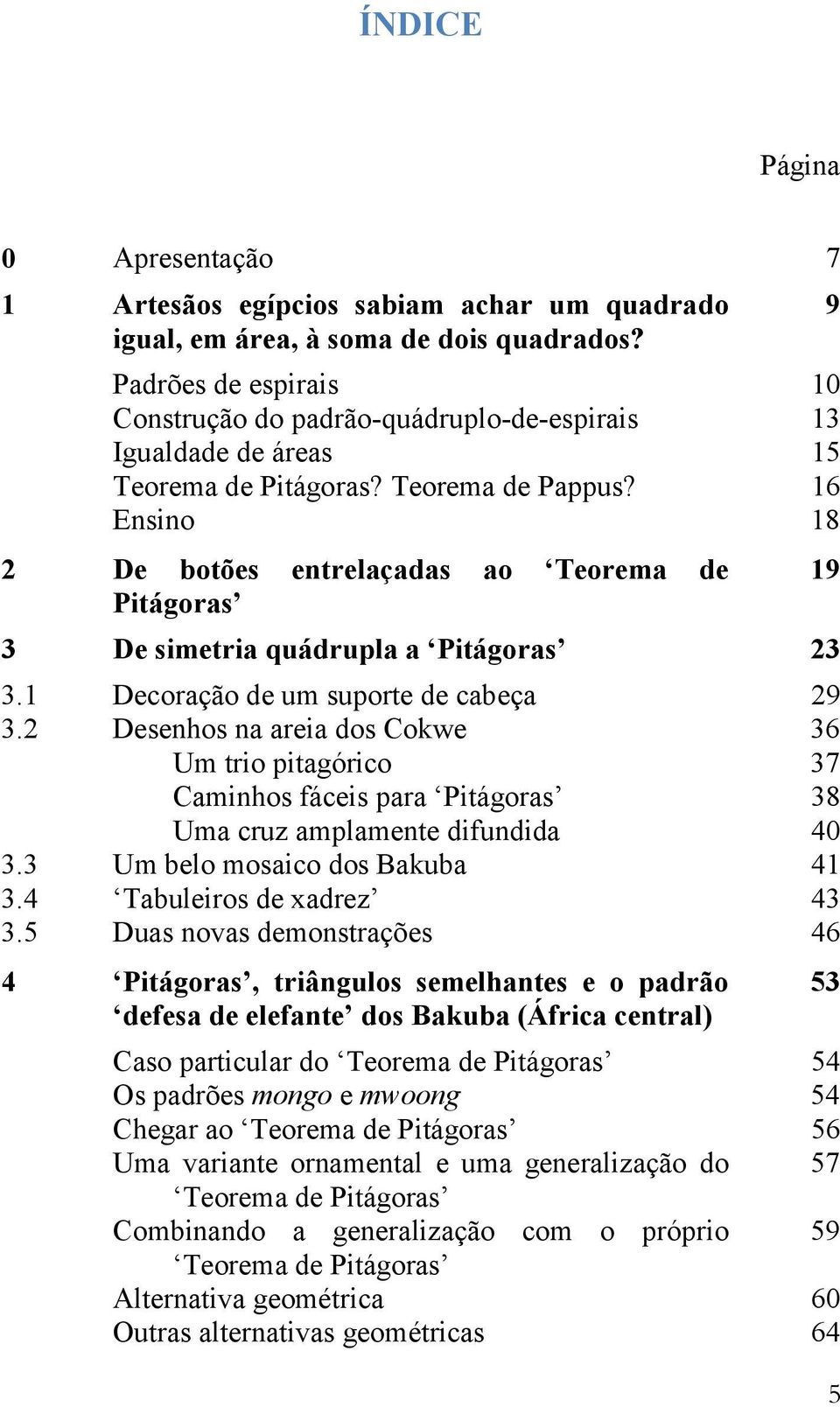 16 Ensino 18 2 De botões entrelaçadas ao Teorema de 19 Pitágoras 3 De simetria quádrupla a Pitágoras 23 3.1 Decoração de um suporte de cabeça 29 3.