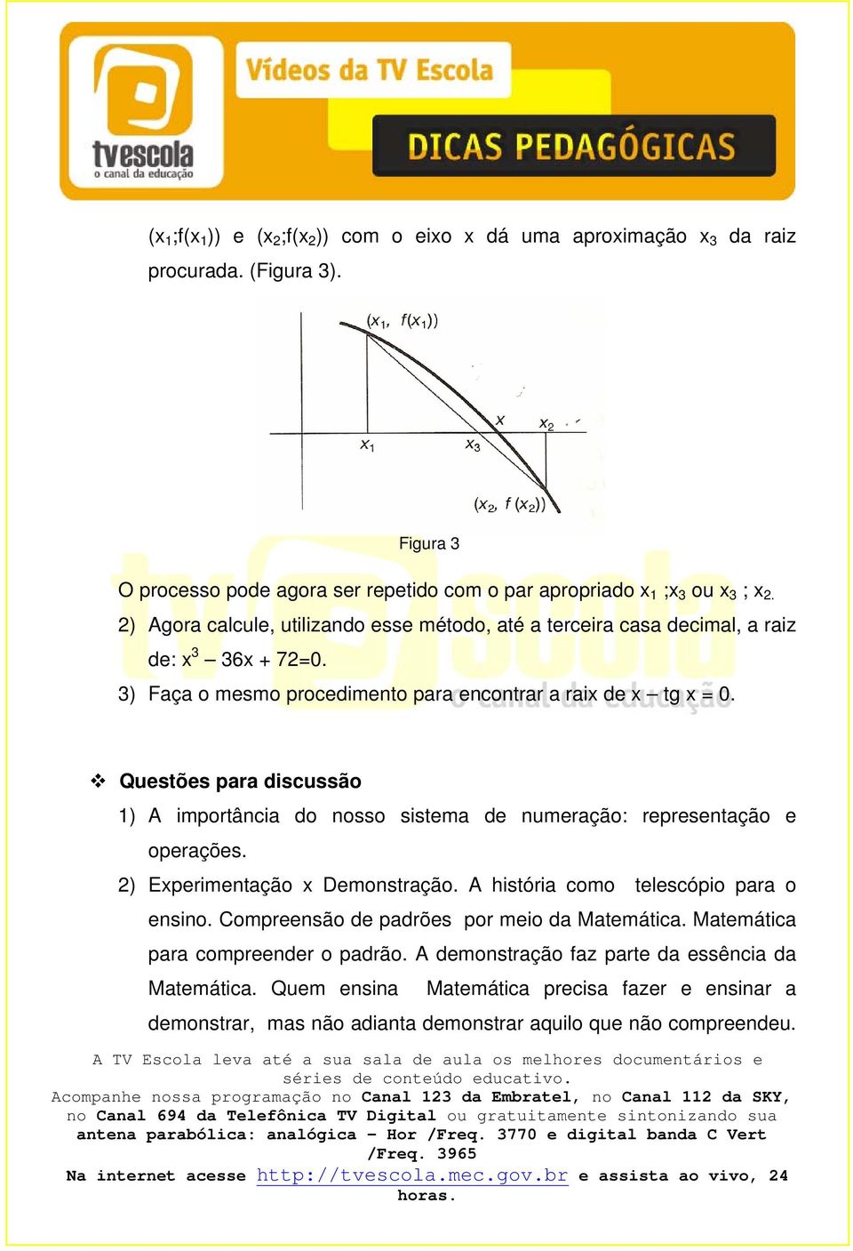 Questões para discussão 1) A importância do nosso sistema de numeração: representação e operações. 2) Experimentação x Demonstração. A história como telescópio para o ensino.