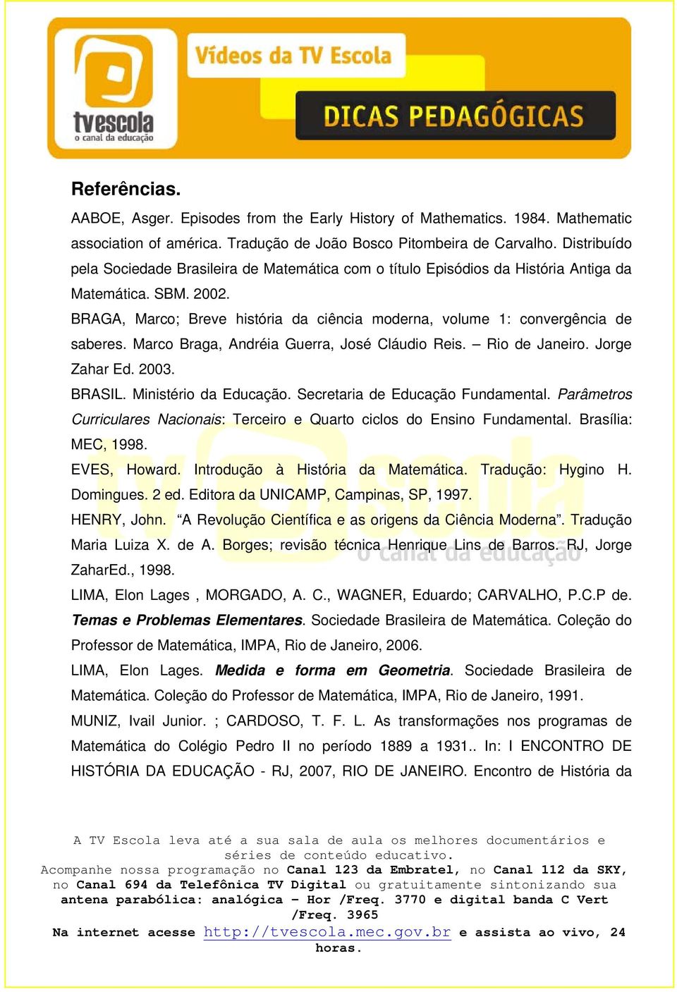 BRAGA, Marco; Breve história da ciência moderna, volume 1: convergência de saberes. Marco Braga, Andréia Guerra, José Cláudio Reis. Rio de Janeiro. Jorge Zahar Ed. 2003. BRASIL.