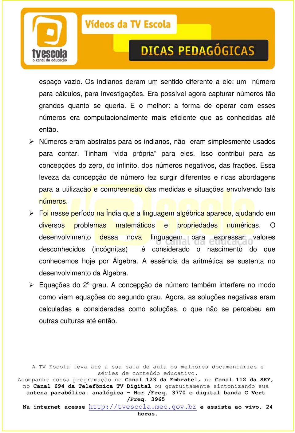 Tinham vida própria para eles. Isso contribui para as concepções do zero, do infinito, dos números negativos, das frações.