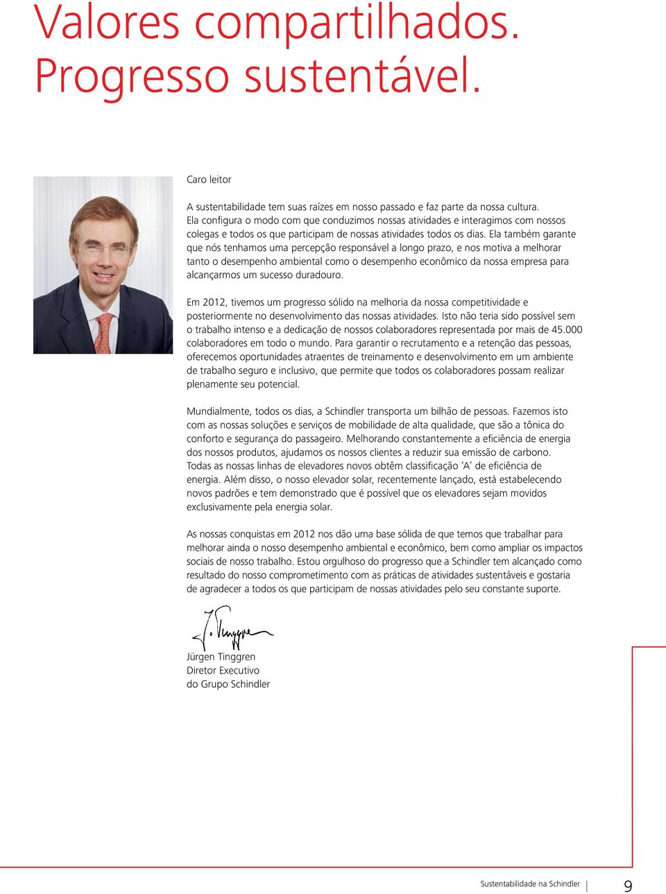 Ela também garante que nós tenhamos uma percepção responsável a longo prazo, e nos motiva a melhorar tanto o desempenho ambiental como o desempenho econômico da nossa empresa para alcançarmos um