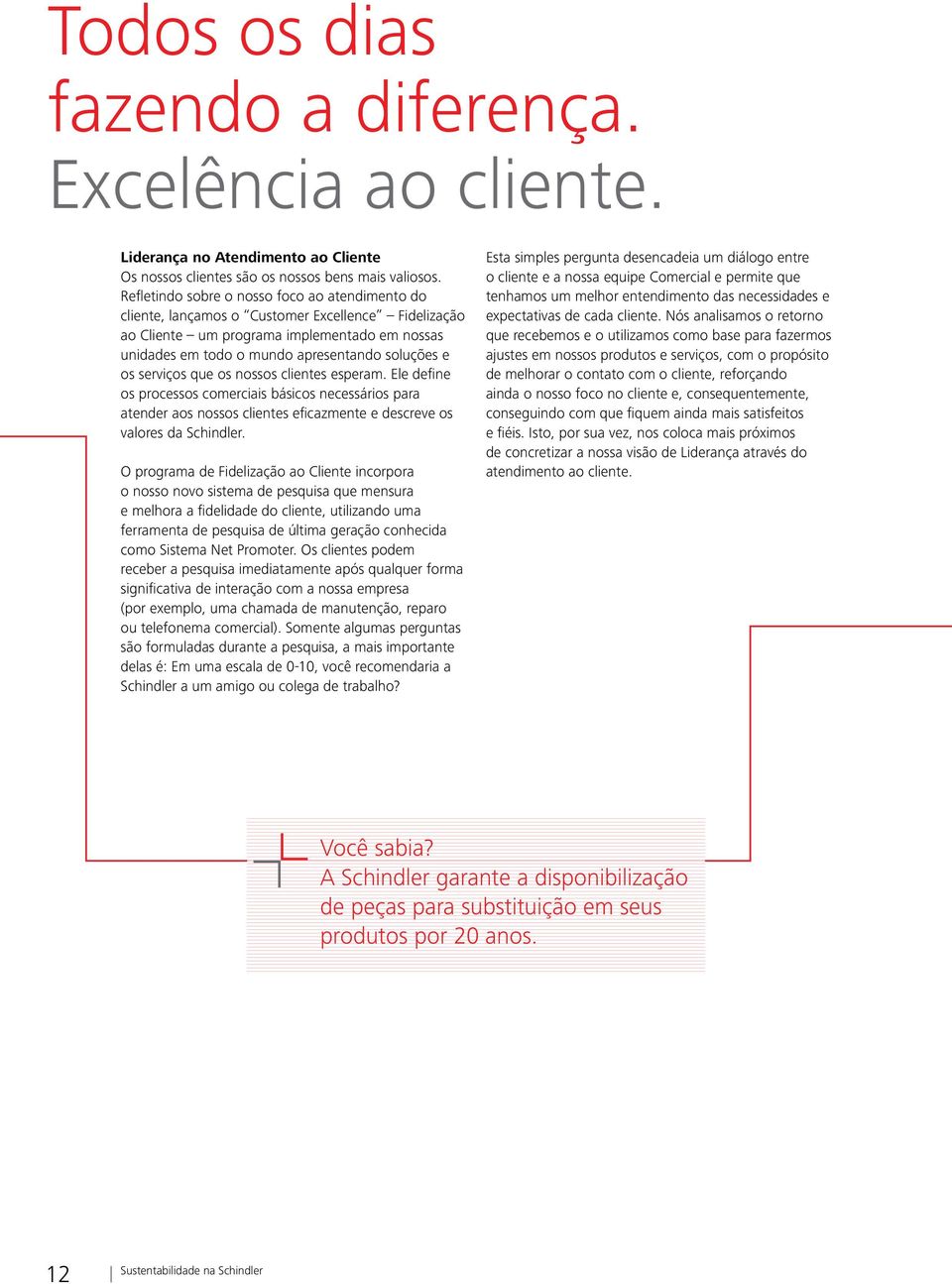 serviços que os nossos clientes esperam. Ele define os processos comerciais básicos necessários para atender aos nossos clientes eficazmente e descreve os valores da Schindler.