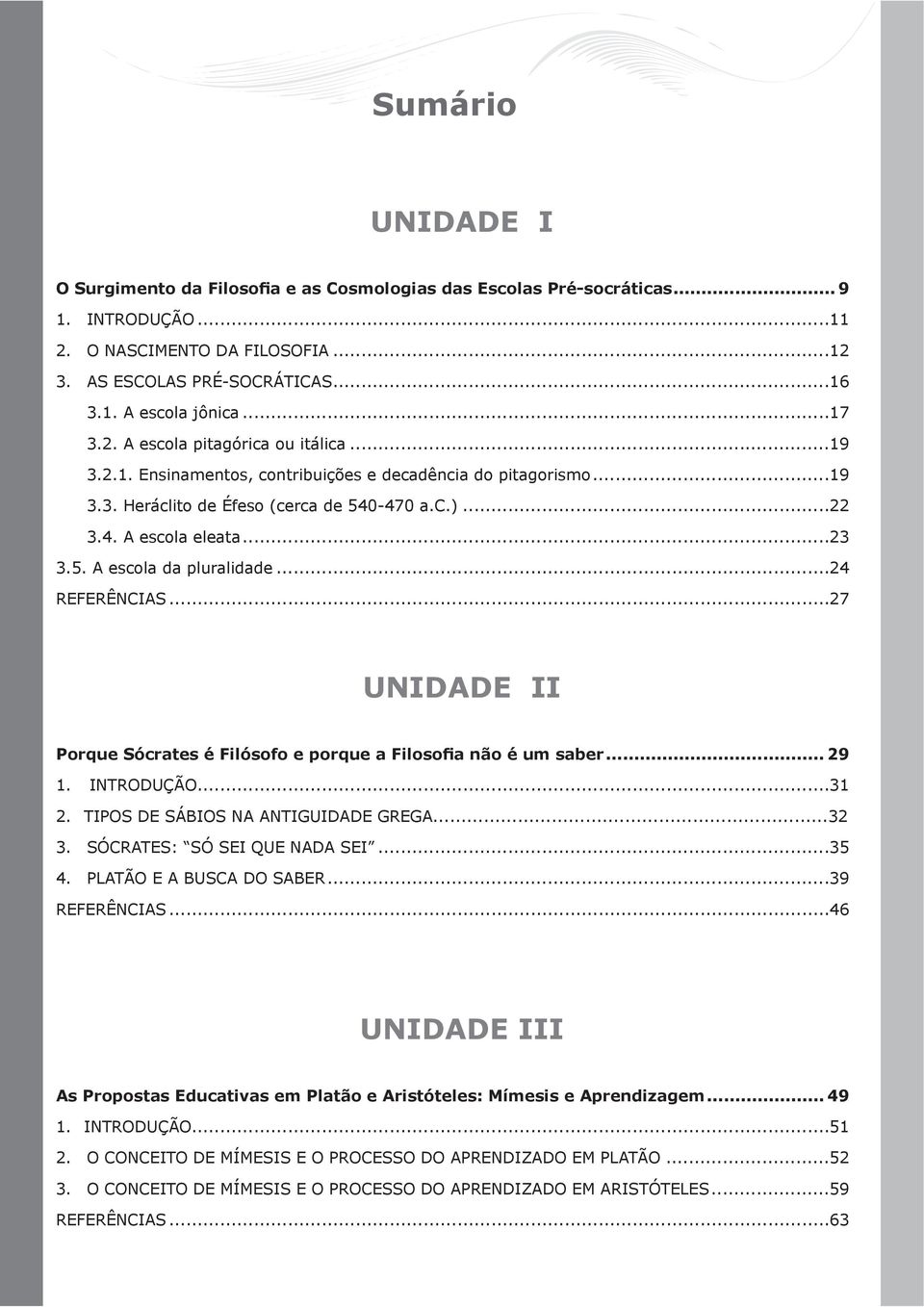 ..24 REFERÊNCIAS...27 UNIDADE II Porque Sócrates é Filósofo e porque a Filosofia não é um saber... 29 1. INTRODUÇÃO...31 2. TIPOS DE SÁBIOS NA ANTIGUIDADE GREGA...32 3. SÓCRATES: SÓ SEI QUE NADA SEI.