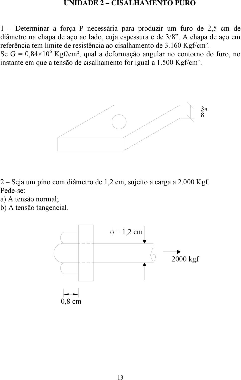 Se G = 0,84 10 6 Kgf/cm², qual a deformação angular no contorno do furo, no instante em que a tensão de cisalhamento for igual a 1.