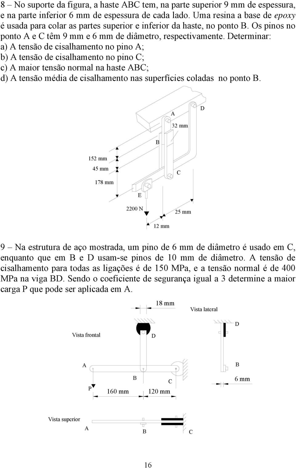 eterminar: a) tensão de cisalhamento no pino ; b) tensão de cisalhamento no pino ; c) maior tensão normal na haste ; d) tensão média de cisalhamento nas superfícies coladas no ponto.