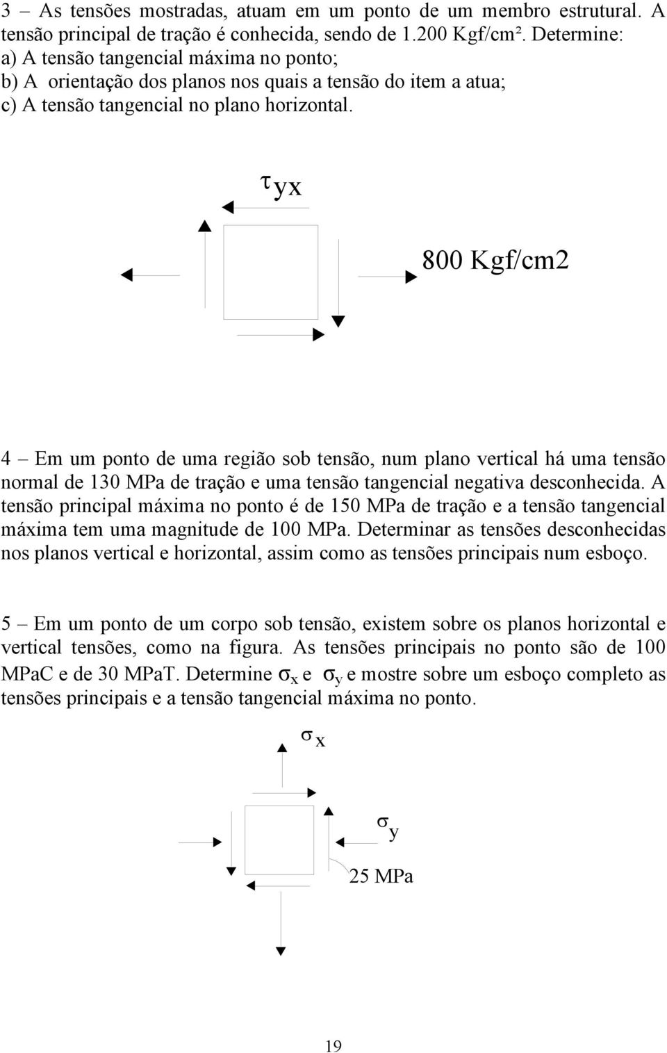 τyx 800 Kgf/cm2 4 Em um ponto de uma região sob tensão, num plano vertical há uma tensão normal de 130 MPa de tração e uma tensão tangencial negativa desconhecida.