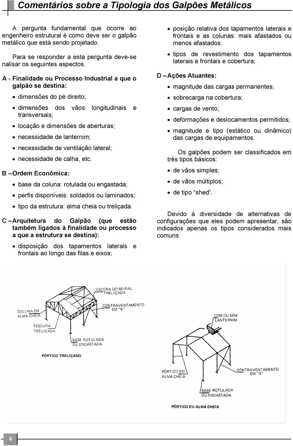 A - Finalidade ou Processo Industrial a que o galpão se destina: dimensões do pé direito; dimensões dos vãos longitudinais e transversais; locação e dimensões de aberturas; necessidade de lanternim;