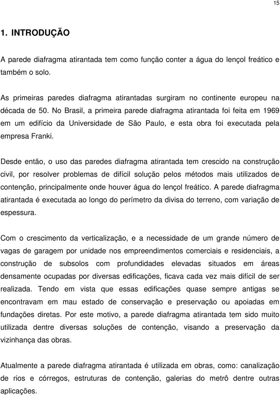 No Brasil, a primeira parede diafragma atirantada foi feita em 1969 em um edifício da Universidade de São Paulo, e esta obra foi executada pela empresa Franki.