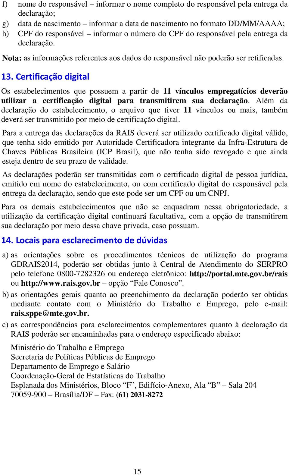 Certificação digital Os estabelecimentos que possuem a partir de 11 vínculos empregatícios deverão utilizar a certificação digital para transmitirem sua declaração.