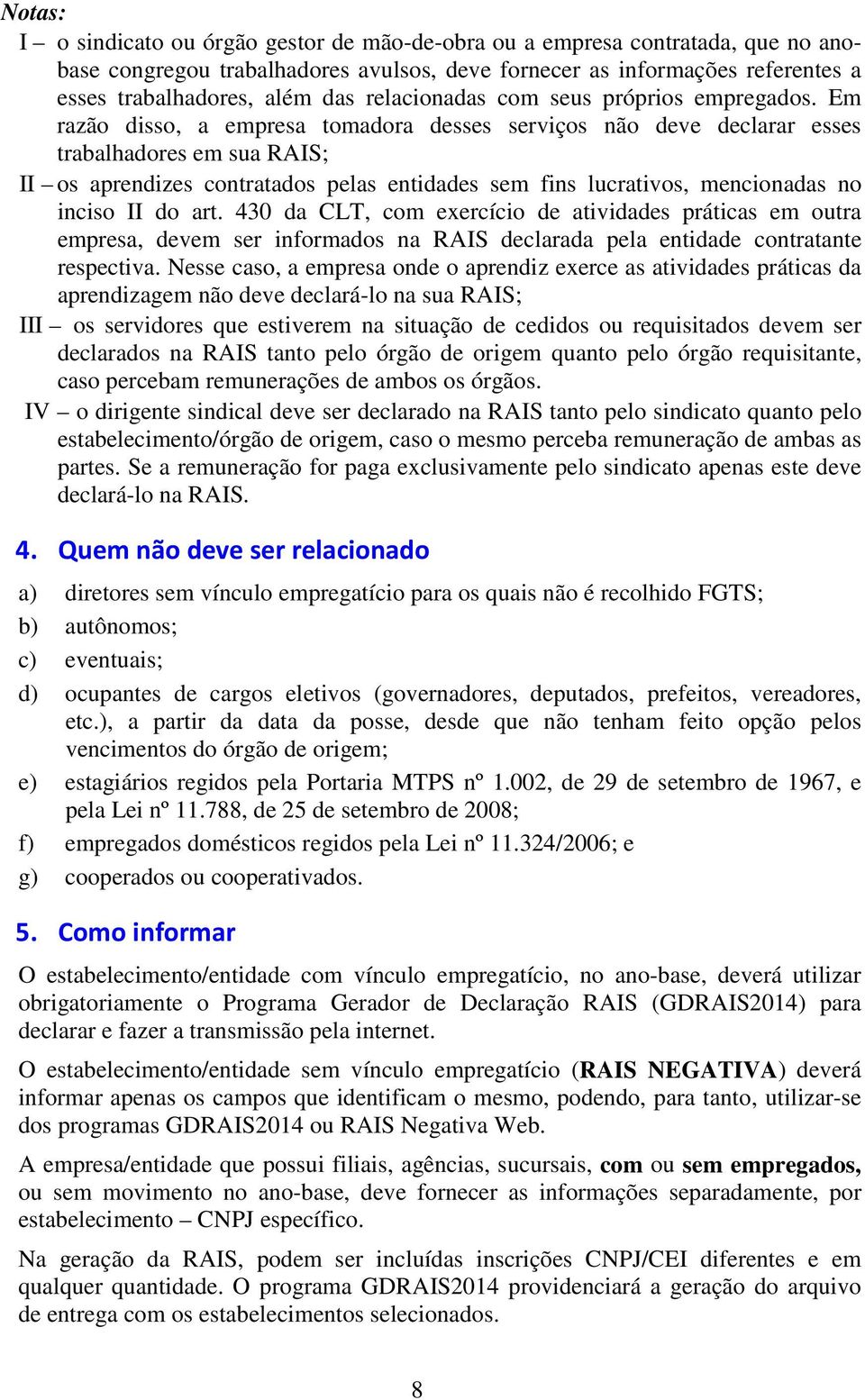 Em razão disso, a empresa tomadora desses serviços não deve declarar esses trabalhadores em sua RAIS; II os aprendizes contratados pelas entidades sem fins lucrativos, mencionadas no inciso II do art.