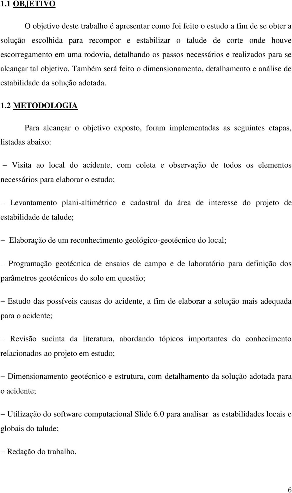 2 METODOLOGIA Para alcançar o objetivo exposto, foram implementadas as seguintes etapas, listadas abaixo: Visita ao local do acidente, com coleta e observação de todos os elementos necessários para