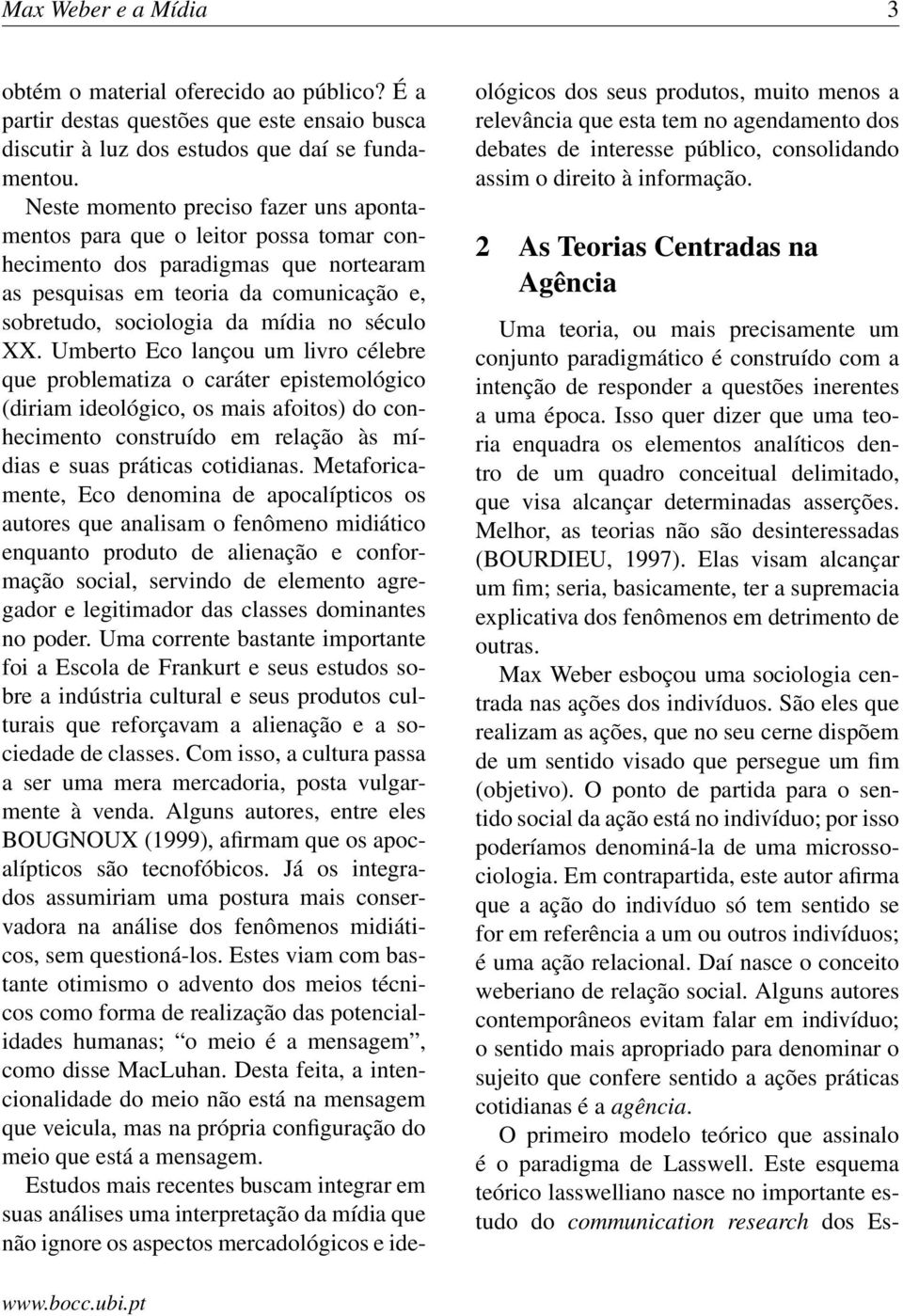 XX. Umberto Eco lançou um livro célebre que problematiza o caráter epistemológico (diriam ideológico, os mais afoitos) do conhecimento construído em relação às mídias e suas práticas cotidianas.