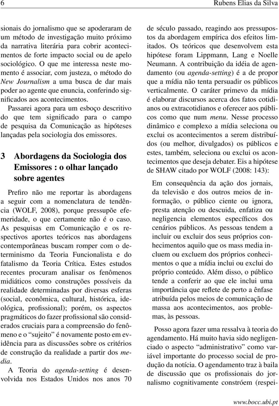 Passarei agora para um esboço descritivo do que tem significado para o campo de pesquisa da Comunicação as hipóteses lançadas pela sociologia dos emissores.