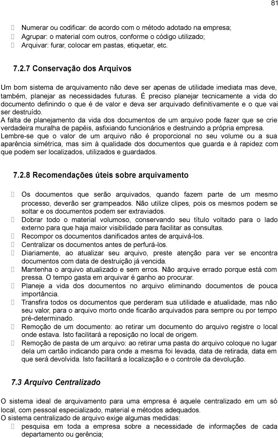 É preciso planejar tecnicamente a vida do documento definindo o que é de valor e deva ser arquivado definitivamente e o que vai ser destruído.