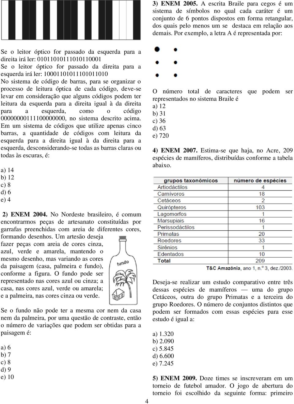 Por exemplo, a letra A é representada por: Se o leitor óptico for passado da esquerda para a direita irá ler: 01011010111010110001 Se o leitor óptico for passado da direita para a esquerda irá ler: