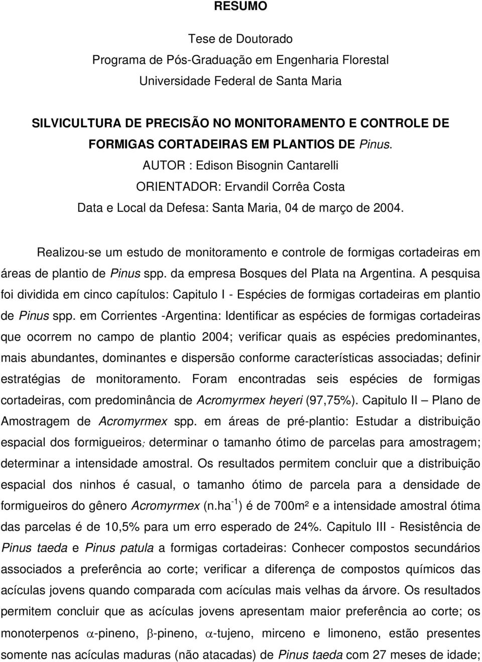 Realizou-se um estudo de monitoramento e controle de formigas cortadeiras em áreas de plantio de Pinus spp. da empresa Bosques del Plata na Argentina.