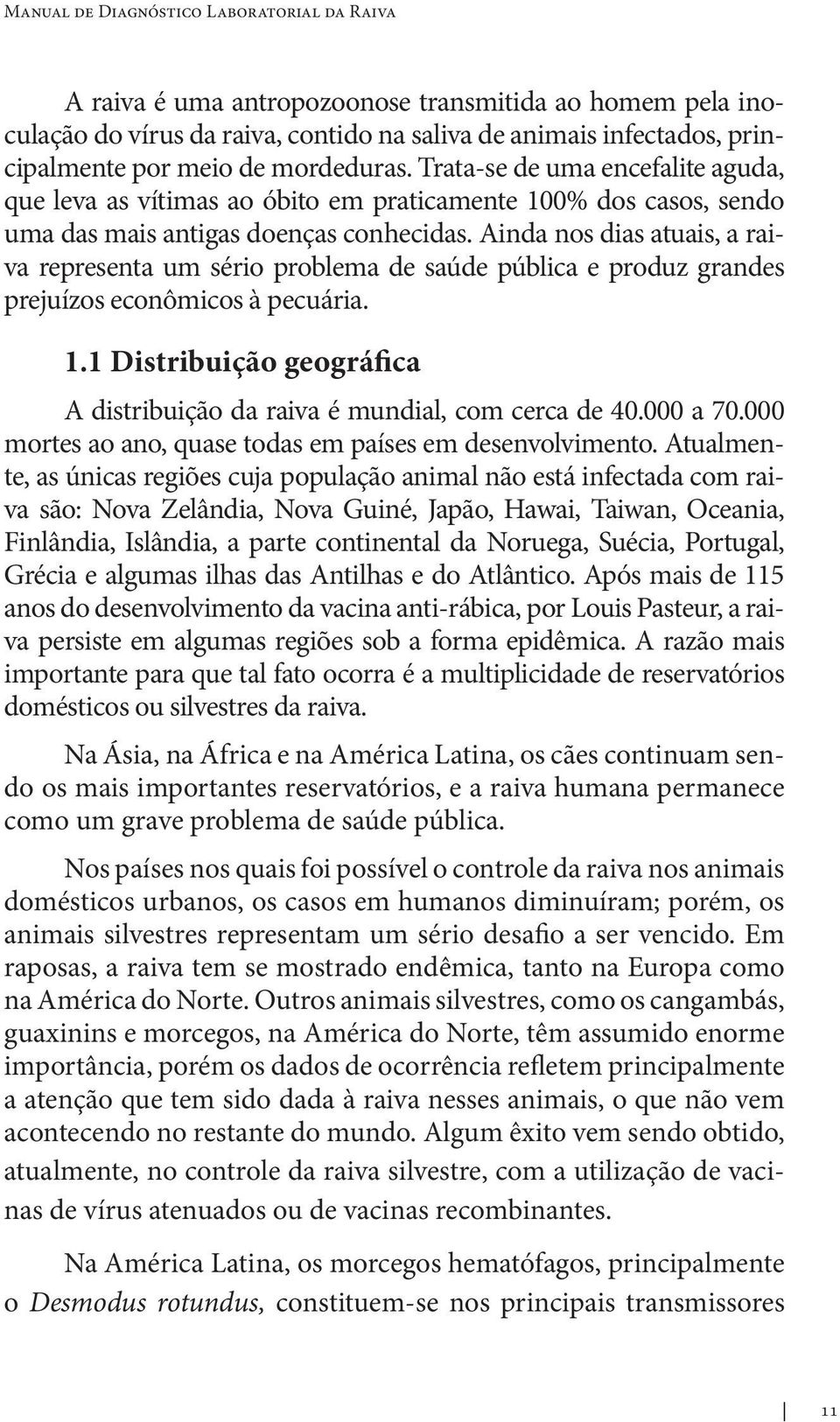 Ainda nos dias atuais, a raiva representa um sério problema de saúde pública e produz grandes prejuí zos econômicos à pecuária. 1.