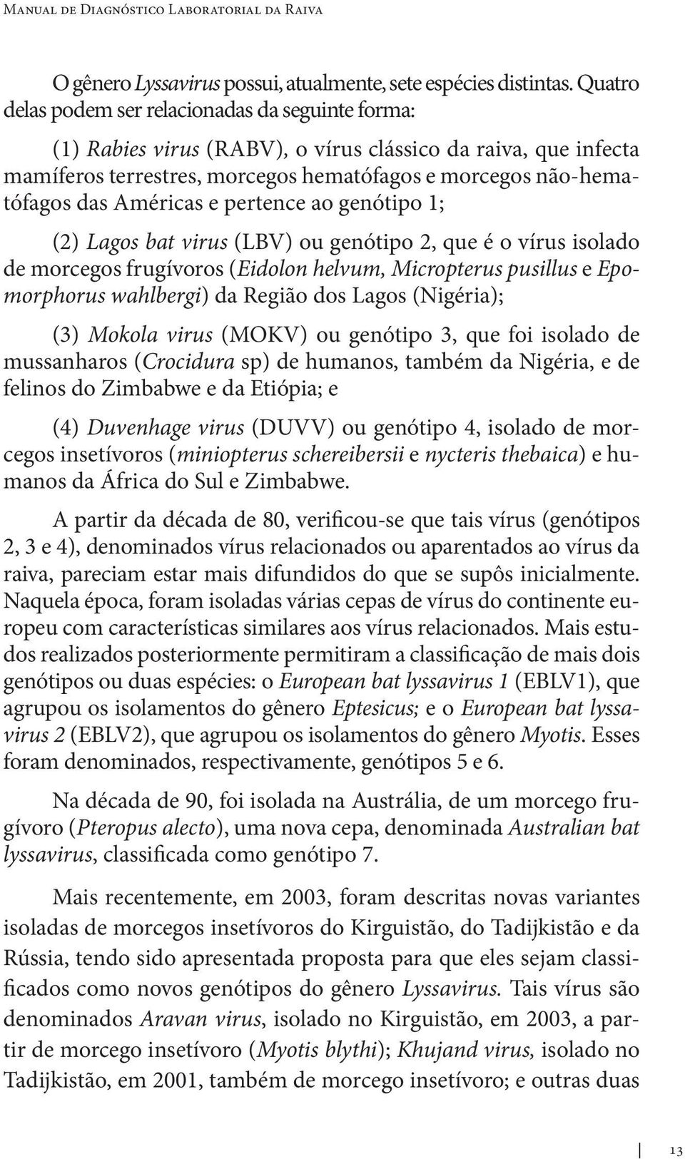 Américas e pertence ao genótipo 1; (2) Lagos bat virus (LBV) ou genótipo 2, que é o vírus isolado de morcegos frugívoros (Eidolon helvum, Micropterus pusillus e Epomorphorus wahlbergi) da Região dos